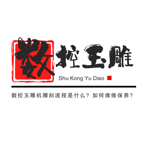 數控玉雕機雕刻流程是什么?如何維修保養(yǎng)?